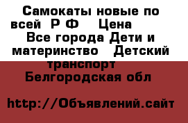 Самокаты новые по всей  Р.Ф. › Цена ­ 300 - Все города Дети и материнство » Детский транспорт   . Белгородская обл.